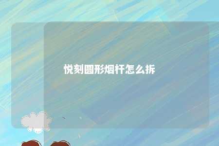 悦刻圆形烟杆怎么拆