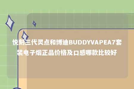 悦刻三代灵点和博迪BUDDYVAPEA7套装电子烟正品价格及口感哪款比较好