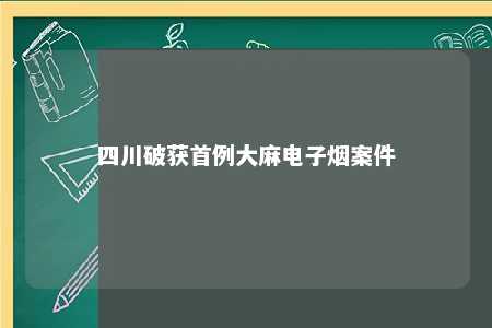 四川破获首例大麻电子烟案件