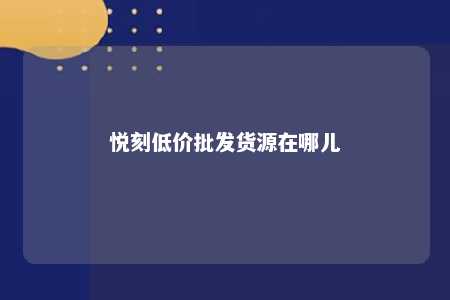 悦刻低价批发货源在哪儿