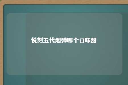 悦刻五代烟弹哪个口味甜