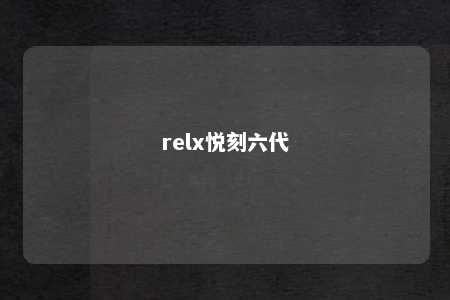 relx悦刻六代