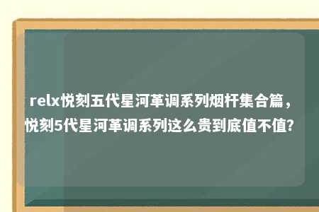 relx悦刻五代星河革调系列烟杆集合篇，悦刻5代星河革调系列这么贵到底值不值？