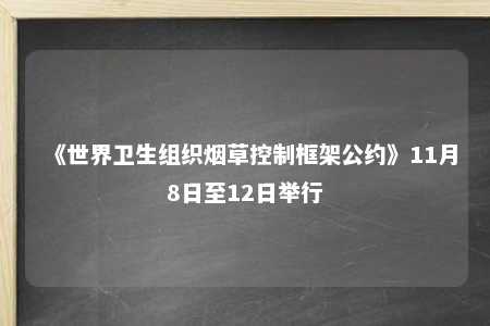 《世界卫生组织烟草控制框架公约》11月8日至12日举行