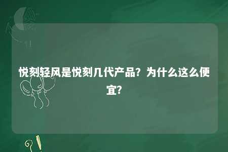 悦刻轻风是悦刻几代产品？为什么这么便宜？