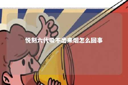 悦刻六代吸不出来烟怎么回事