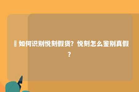 ​如何识别悦刻假货？悦刻怎么鉴别真假？