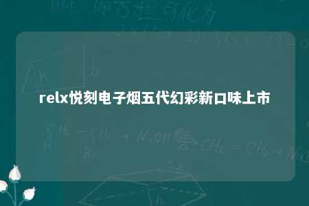 relx悦刻电子烟五代幻彩新口味上市