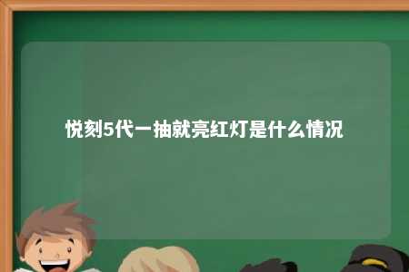 悦刻5代一抽就亮红灯是什么情况