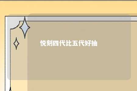 悦刻四代比五代好抽