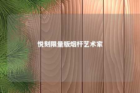 悦刻限量版烟杆艺术家