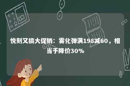 悦刻又搞大促销：雾化弹满198减60，相当于降价30%