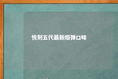 悦刻五代最新烟弹口味