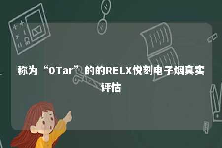 称为“0Tar”的的RELX悦刻电子烟真实评估