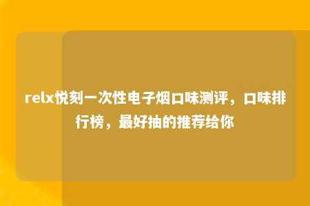 relx悦刻一次性电子烟口味测评，口味排行榜，最好抽的推荐给你