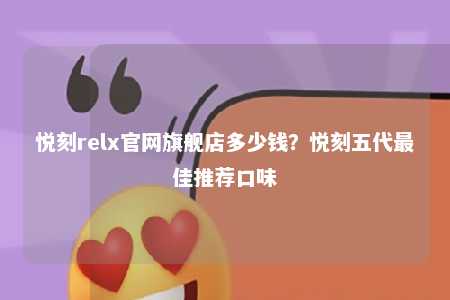 悦刻relx官网旗舰店多少钱？悦刻五代最佳推荐口味