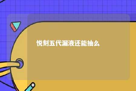 悦刻五代漏液还能抽么