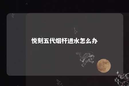 悦刻五代烟杆进水怎么办