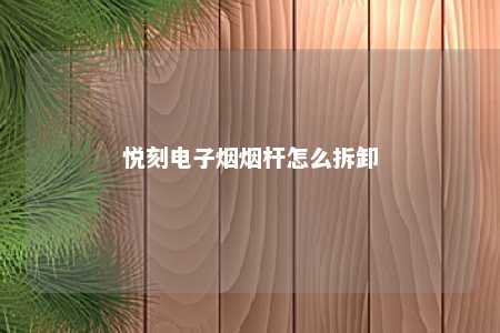 悦刻电子烟烟杆怎么拆卸