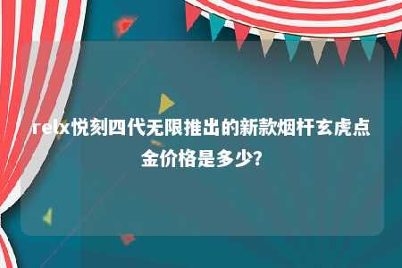 relx悦刻四代无限推出的新款烟杆玄虎点金价格是多少？