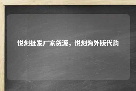 悦刻批发厂家货源，悦刻海外版代购