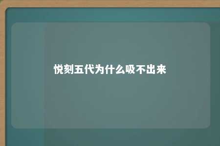 悦刻五代为什么吸不出来