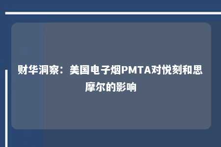 财华洞察：美国电子烟PMTA对悦刻和思摩尔的影响